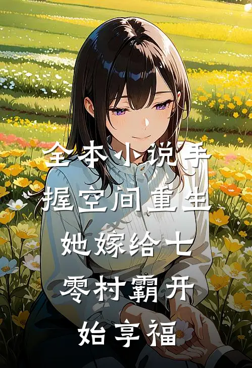 全本小说手握空间重生，她嫁给七零村霸开始享福