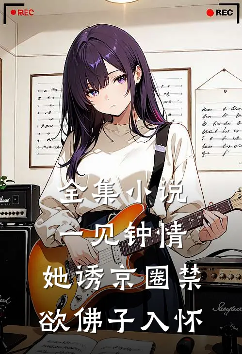 全集小说一见钟情：她诱京圈禁欲佛子入怀