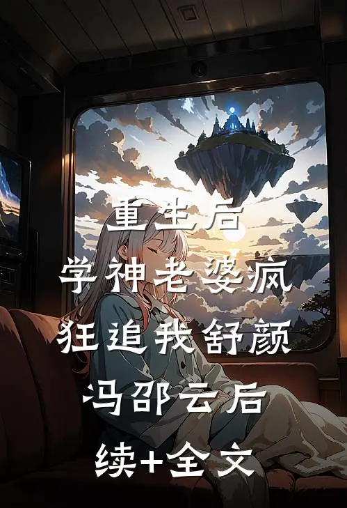 重生后，学神老婆疯狂追我舒颜冯邵云后续+全文