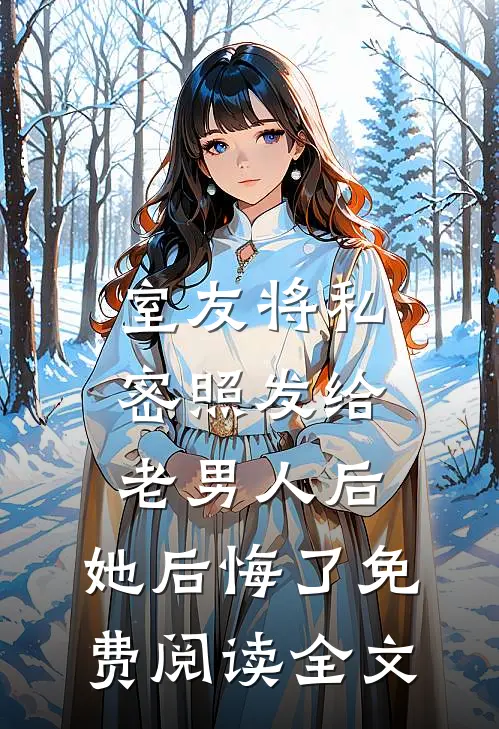 室友将私密照发给老男人后，她后悔了免费阅读全文