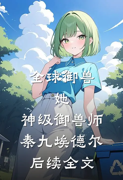 全球御兽：她，神级御兽师秦九埃德尔后续全文