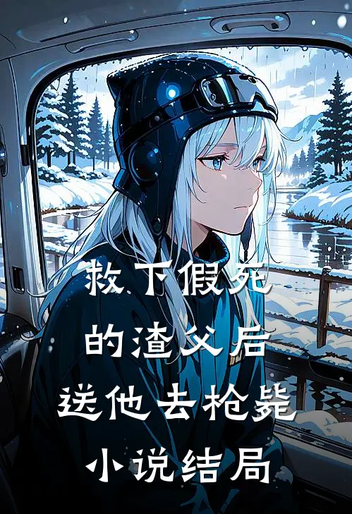救下假死的渣父后，送他去枪毙小说结局