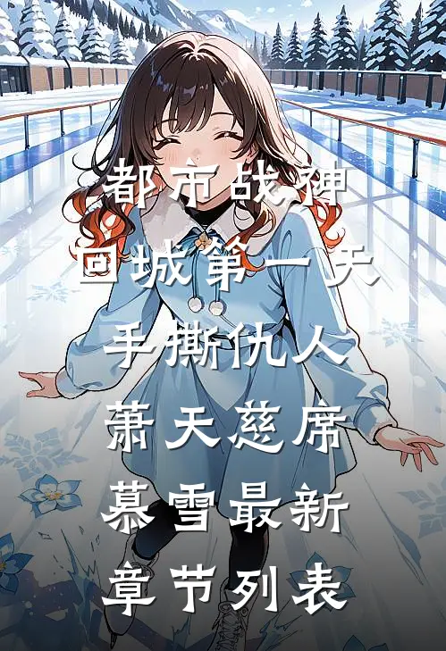 都市战神：回城第一天，手撕仇人萧天慈席慕雪最新章节列表
