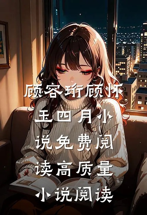 顾容珩顾怀玉四月小说免费阅读高质量小说阅读