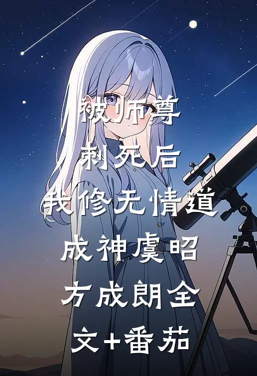 被师尊刺死后，我修无情道成神虞昭方成朗全文+番茄
