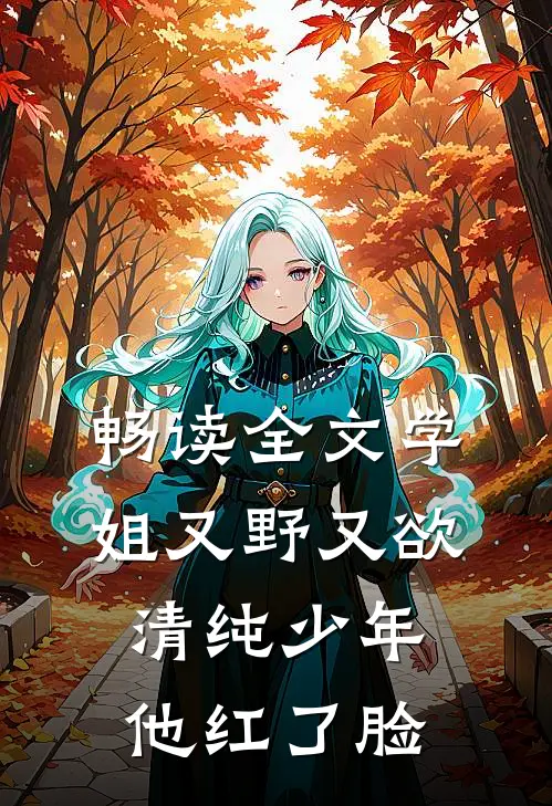 畅读全文学姐又野又欲，清纯少年他红了脸