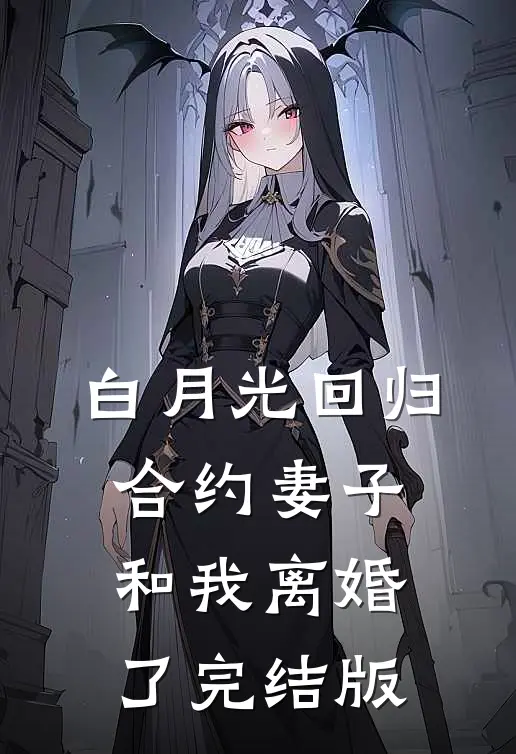 白月光回归，合约妻子和我离婚了完结版