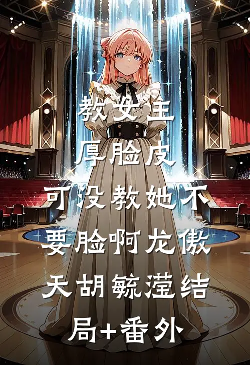 教女主厚脸皮，可没教她不要脸啊龙傲天胡毓滢结局+番外