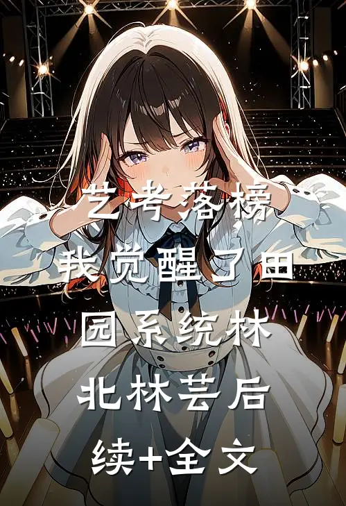 艺考落榜，我觉醒了田园系统林北林芸后续+全文
