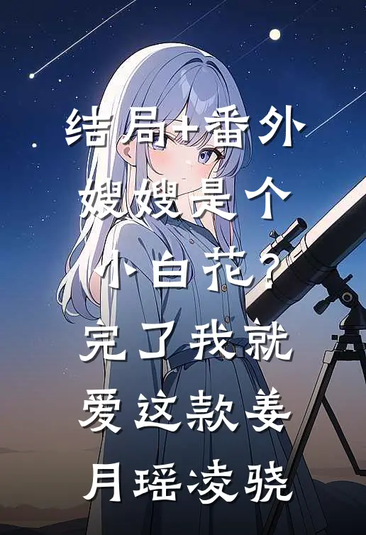 结局+番外嫂嫂是个小白花？完了，我就爱这款姜月瑶凌骁