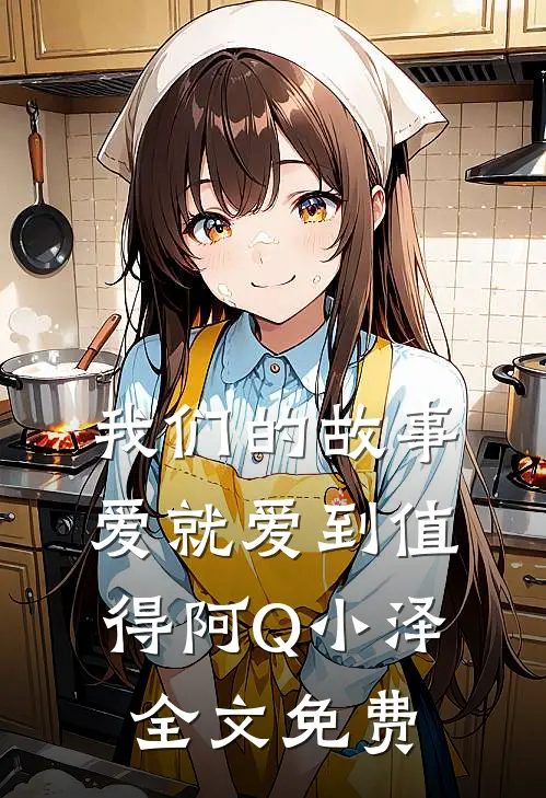 我们的故事爱就爱到值得阿Q小泽全文免费
