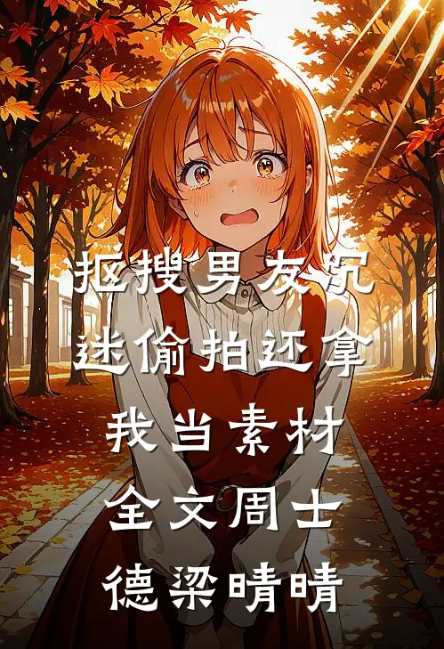 抠搜男友沉迷偷拍还拿我当素材全文周士德梁晴晴