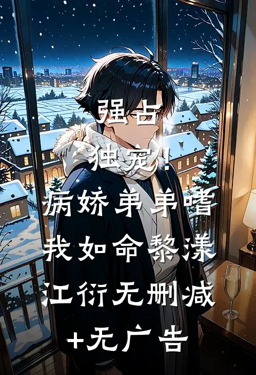 强占，独宠！病娇弟弟嗜我如命黎漾江衍无删减+无广告