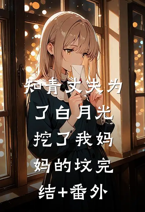知青丈夫为了白月光挖了我妈妈的坟完结+番外