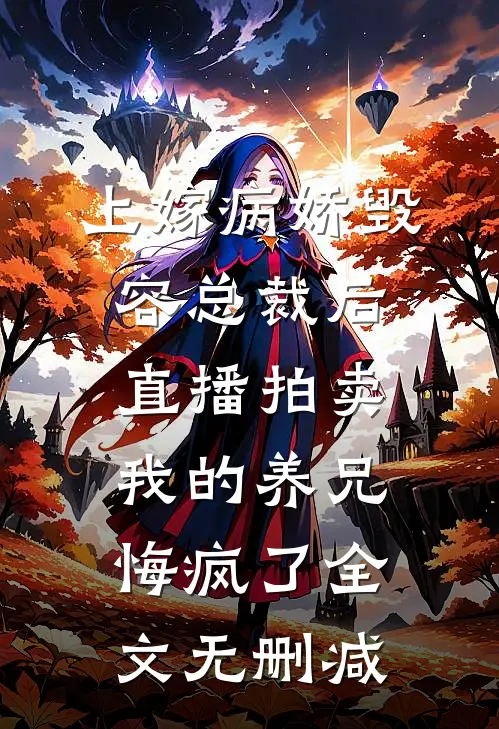 上嫁病娇毁容总裁后，直播拍卖我的养兄悔疯了全文无删减