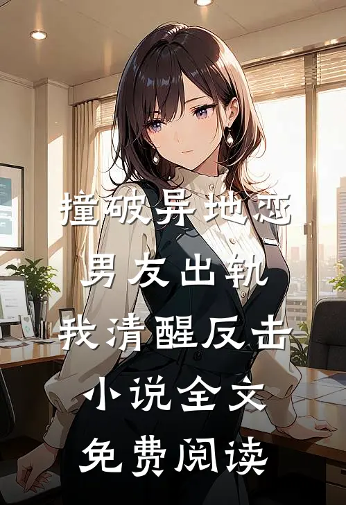 撞破异地恋男友出轨，我清醒反击小说全文免费阅读