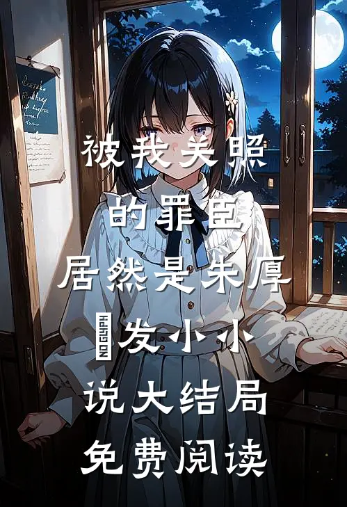被我关照的罪臣，居然是朱厚熜发小小说大结局免费阅读