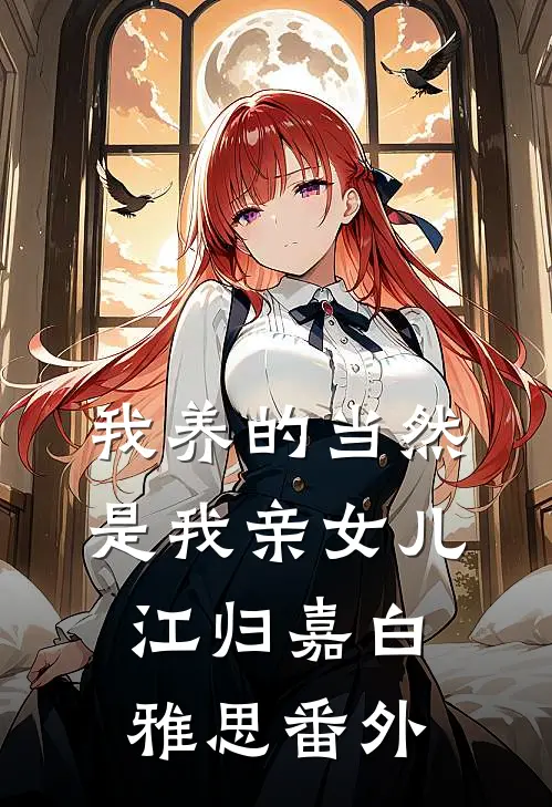 我养的当然是我亲女儿江归嘉白雅思番外