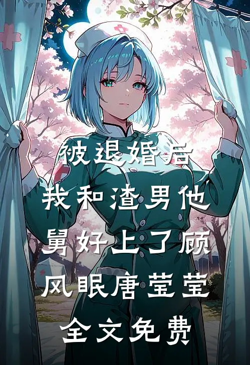 被退婚后，我和渣男他舅好上了顾风眠唐莹莹全文免费