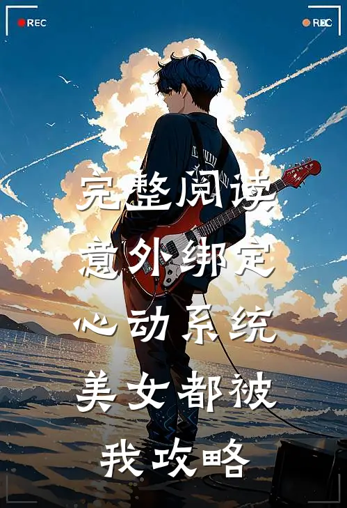完整阅读意外绑定心动系统，美女都被我攻略