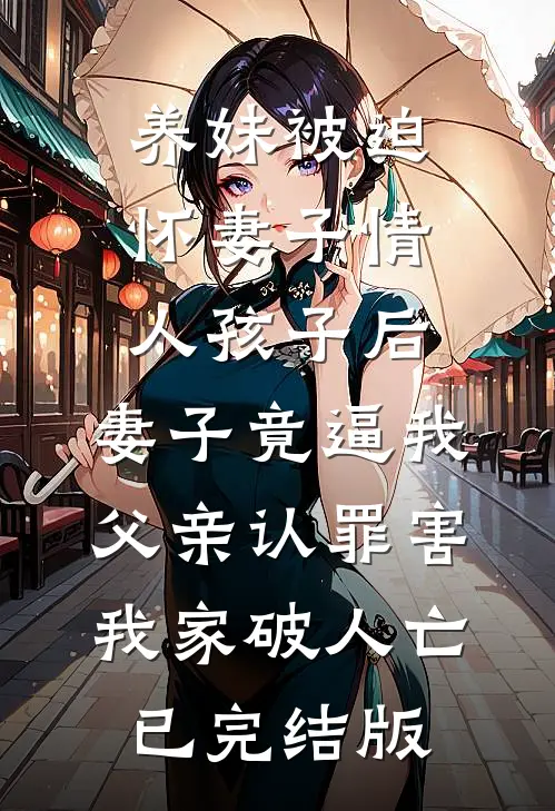 养妹被迫怀妻子情人孩子后，妻子竟逼我父亲认罪害我家破人亡已完结版