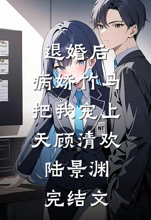 退婚后，病娇竹马把我宠上天顾清欢陆景渊完结文