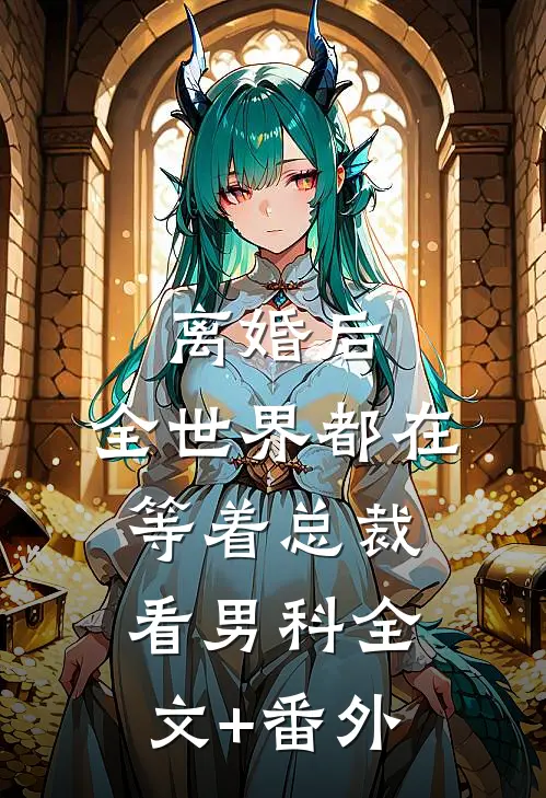 离婚后，全世界都在等着总裁看男科全文+番外