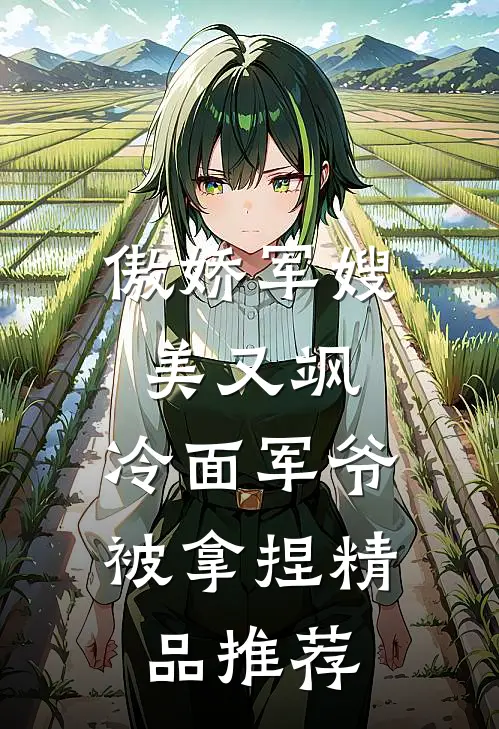 傲娇军嫂美又飒，冷面军爷被拿捏精品推荐
