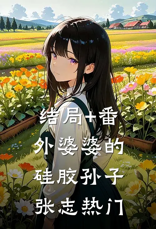结局+番外婆婆的硅胶孙子张志热门