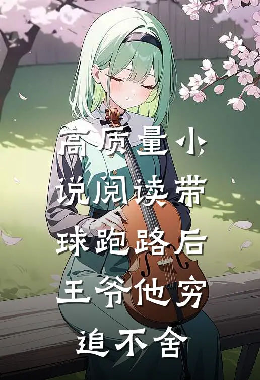 高质量小说阅读带球跑路后，王爷他穷追不舍