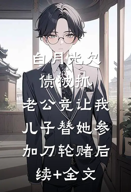 白月光欠债被抓，老公竟让我儿子替她参加刀轮赌后续+全文