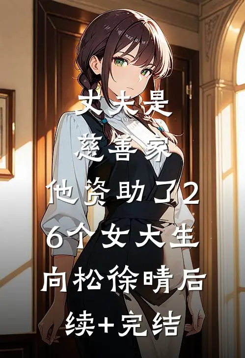 丈夫是慈善家，他资助了26个女大生向松徐晴后续+完结