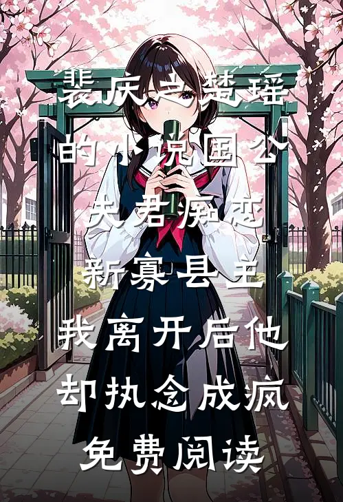 裴庆之楚瑶的小说国公夫君痴恋新寡县主，我离开后他却执念成疯免费阅读