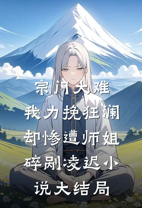 宗门大难，我力挽狂澜却惨遭师姐碎剐凌迟小说大结局