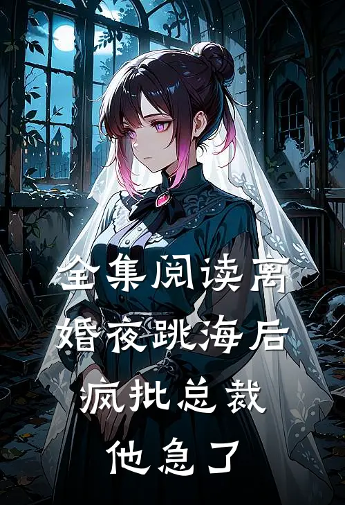 全集阅读离婚夜跳海后，疯批总裁他急了