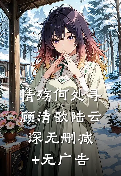 情殇何处寻顾清歌陆云深无删减+无广告
