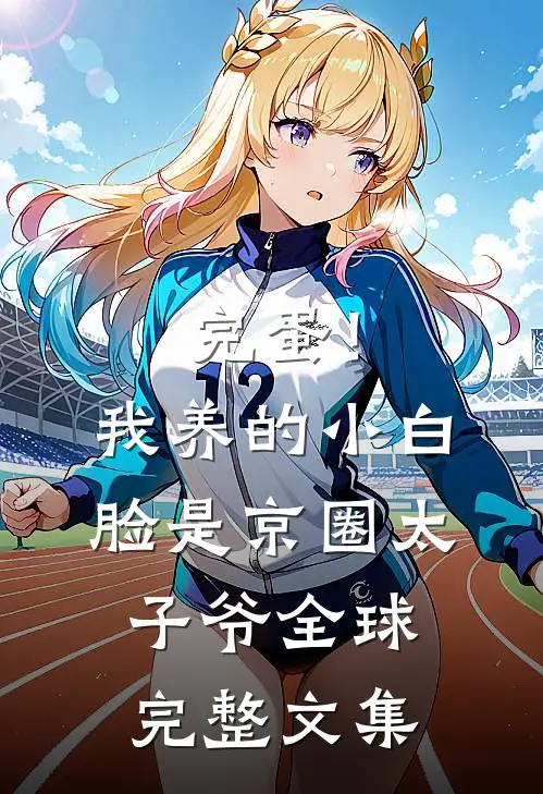 完蛋！我养的小白脸是京圈太子爷全球完整文集