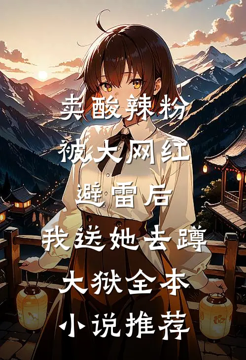 卖酸辣粉被大网红避雷后，我送她去蹲大狱全本小说推荐