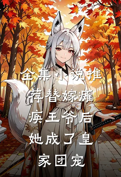 全集小说推荐替嫁瘫痪王爷后，她成了皇家团宠
