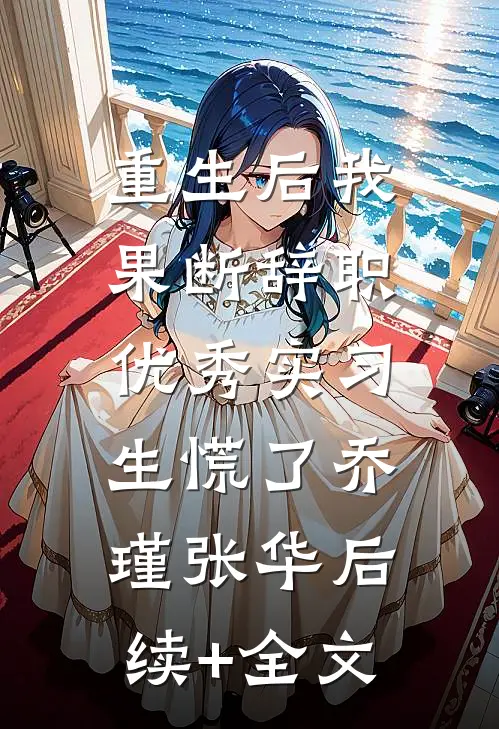 重生后我果断辞职，优秀实习生慌了乔瑾张华后续+全文