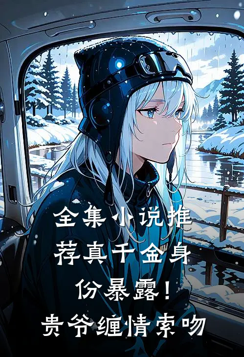 全集小说推荐真千金身份暴露！贵爷缠情索吻