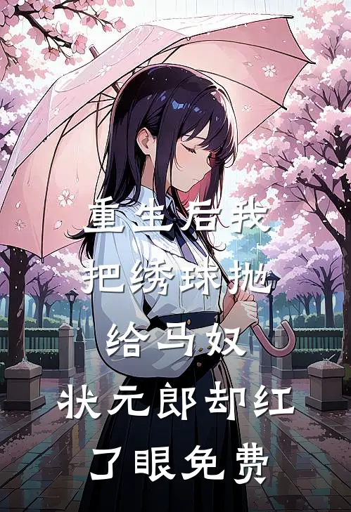 重生后我把绣球抛给马奴，状元郎却红了眼免费