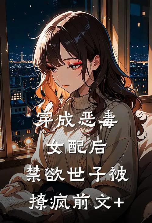 穿成恶毒女配后，禁欲世子被撩疯前文+