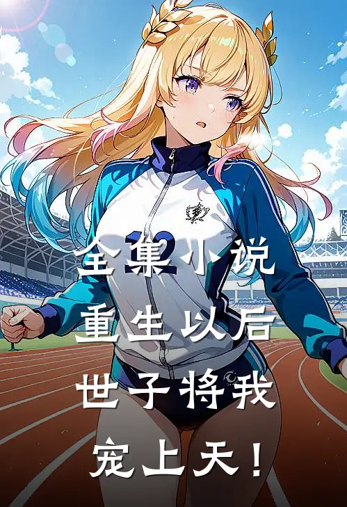 全集小说重生以后，世子将我宠上天！