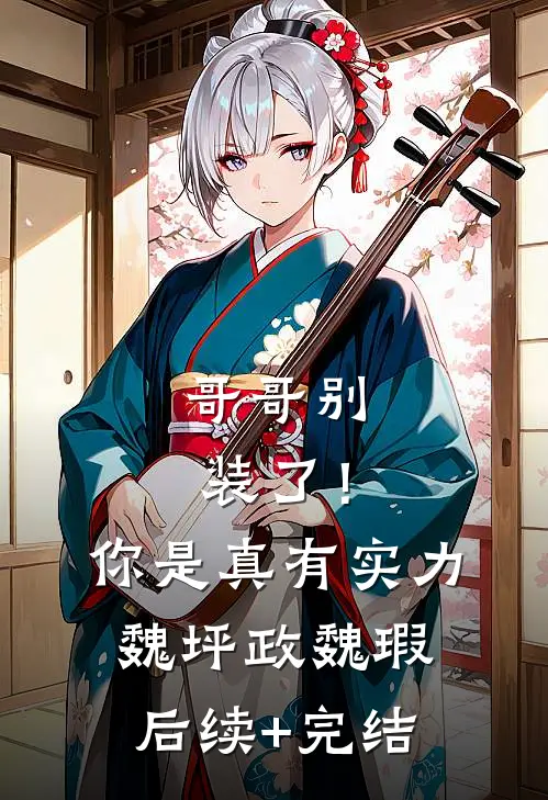 哥哥别装了！你是真有实力魏坪政魏瑕后续+完结