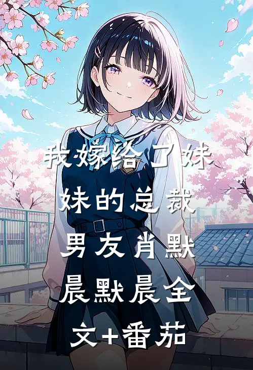 我嫁给了妹妹的总裁男友肖默晨默晨全文+番茄