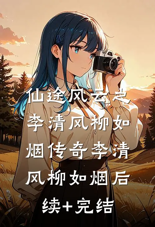 仙途风云之李清风柳如烟传奇李清风柳如烟后续+完结