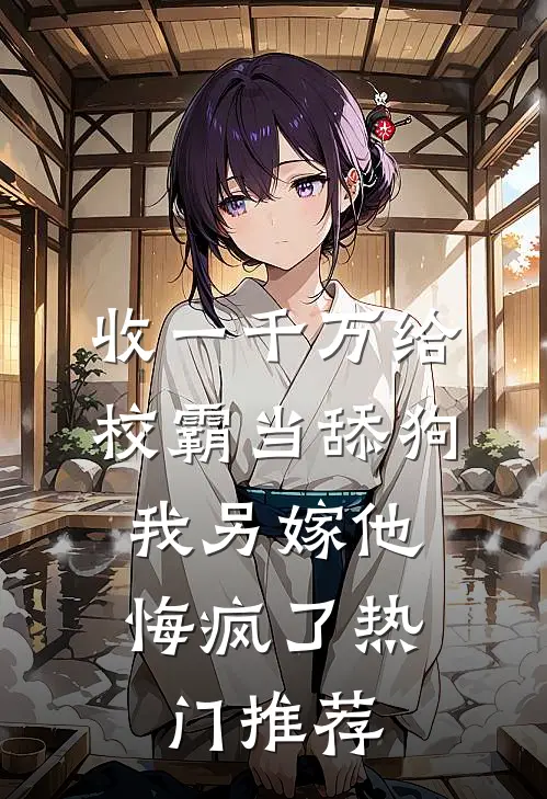收一千万给校霸当舔狗，我另嫁他悔疯了热门推荐