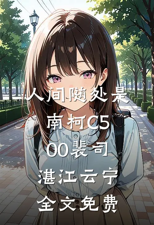 人间随处是南柯C500裴司湛江云宁全文免费