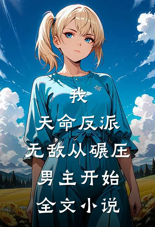 我，天命反派，无敌从碾压男主开始全文小说